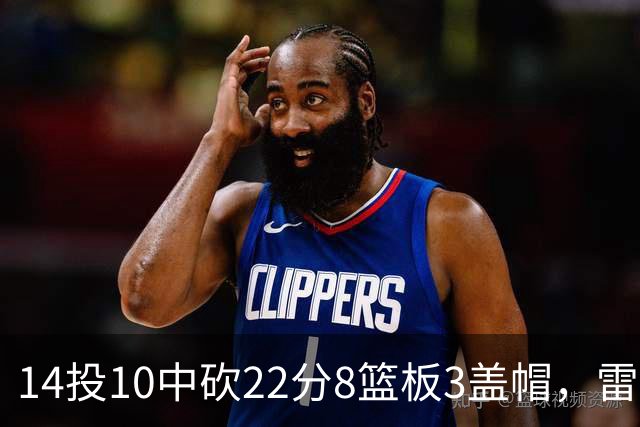 14投10中砍22分8篮板3盖帽，雷迪克称他第三节无处不在