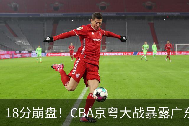 18分崩盘！CBA京粤大战暴露广东多重问题，没杜锋雪上加霜！