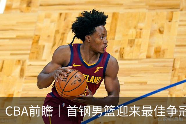 CBA前瞻｜首钢男篮迎来最佳争冠时机 阵容升级更需珍惜