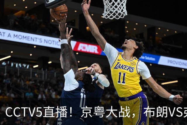 CCTV5直播！京粤大战，布朗VS弗格，周琦对阵阿祖，亚帅生死战！